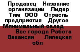 Продавец › Название организации ­ Лидер Тим, ООО › Отрасль предприятия ­ Другое › Минимальный оклад ­ 13 500 - Все города Работа » Вакансии   . Липецкая обл.